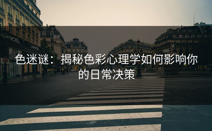 色迷谜：揭秘色彩心理学如何影响你的日常决策