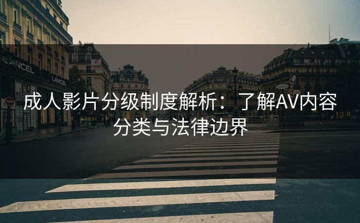 成人影片分级制度解析：了解AV内容分类与法律边界