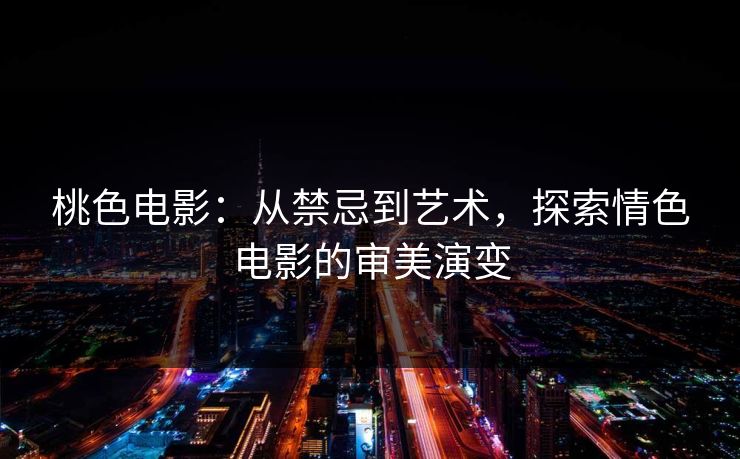 桃色电影：从禁忌到艺术，探索情色电影的审美演变