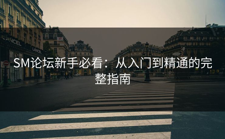 SM论坛新手必看：从入门到精通的完整指南