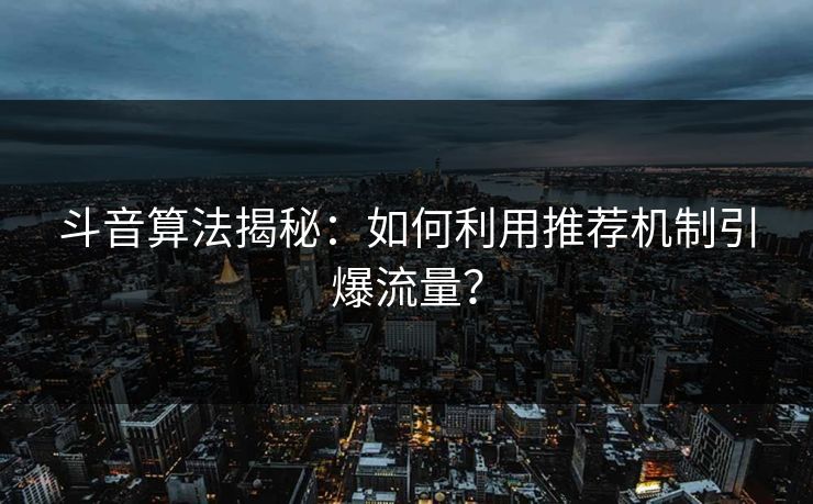 斗音算法揭秘:如何利用推荐机制引爆流量?