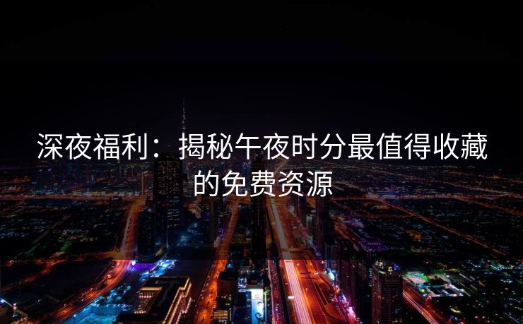 深夜福利：揭秘午夜时分最值得收藏的免费资源
