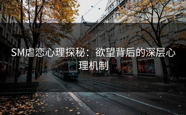 SM虐恋心理探秘：欲望背后的深层心理机制