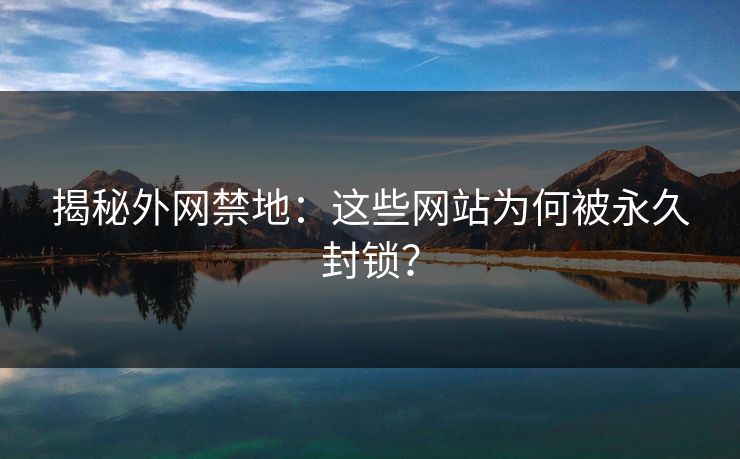 揭秘外网禁地：这些网站为何被永久封锁？