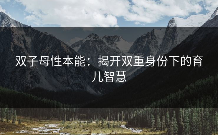 双子母性本能：揭开双重身份下的育儿智慧