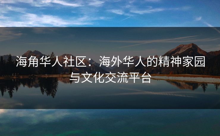海角华人社区：海外华人的精神家园与文化交流平台